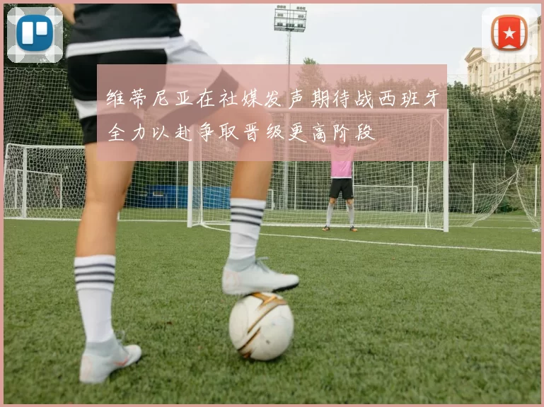 维蒂尼亚在社媒发声期待战西班牙全力以赴争取晋级更高阶段