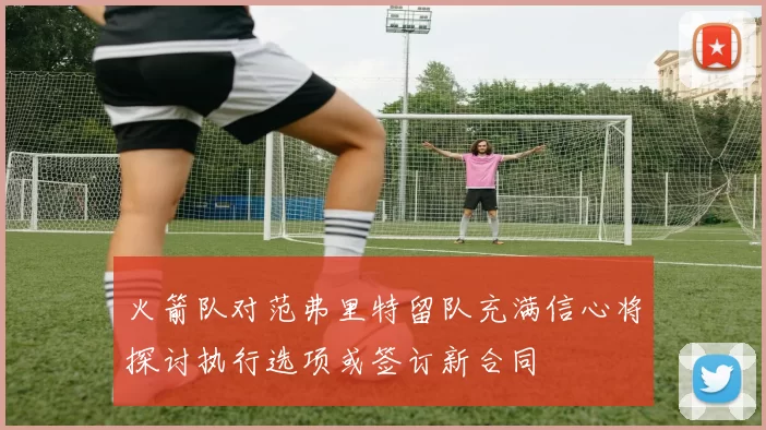 火箭队对范弗里特留队充满信心将探讨执行选项或签订新合同