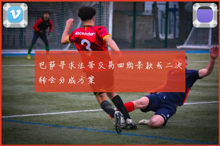 巴萨寻求法蒂交易回购条款或二次转会分成方案