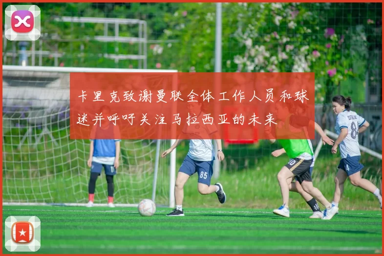 卡里克致谢曼联全体工作人员和球迷并呼吁关注马拉西亚的未来