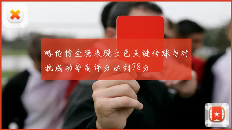略伦特全场表现出色关键传球与对抗成功率高评分达到78分