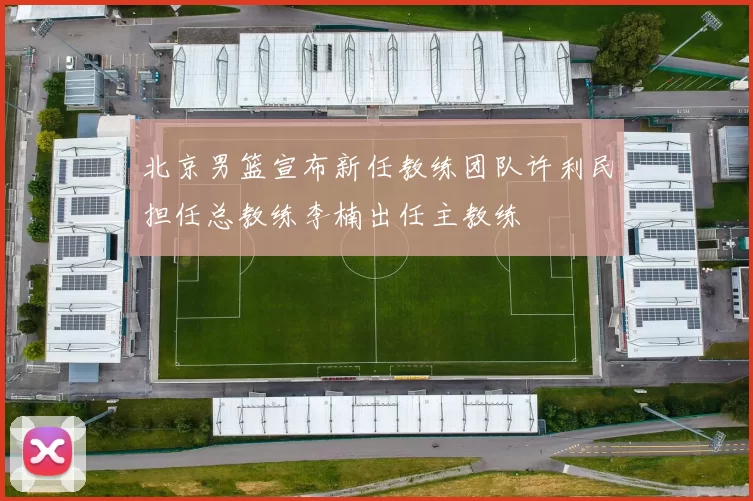 北京男篮宣布新任教练团队许利民担任总教练李楠出任主教练