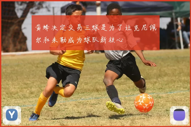 黄蜂决定交易三球是为了让克尼佩尔和米勒成为球队新核心